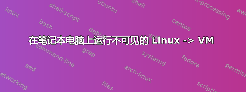 在笔记本电脑上运行不可见的 Linux -> VM