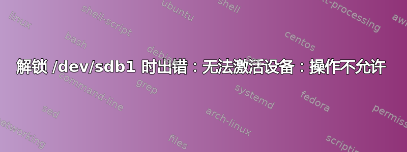 解锁 /dev/sdb1 时出错：无法激活设备：操作不允许