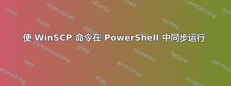 使 WinSCP 命令在 PowerShell 中同步运行