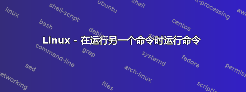 Linux - 在运行另一个命令时运行命令