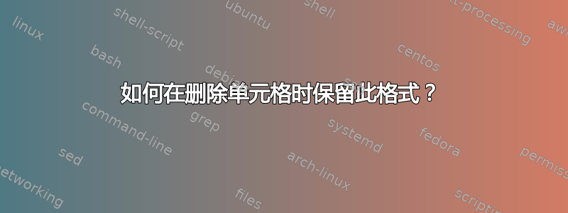 如何在删除单元格时保留此格式？