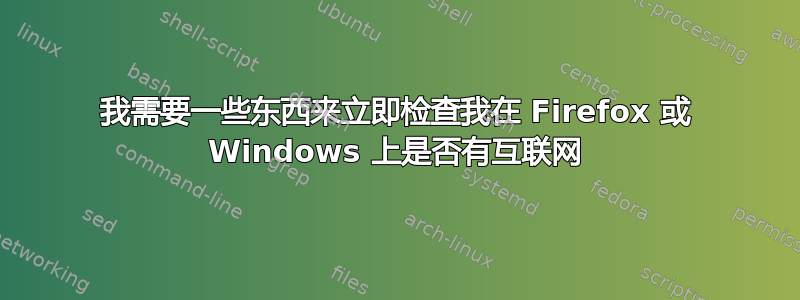 我需要一些东西来立即检查我在 Firefox 或 Windows 上是否有互联网