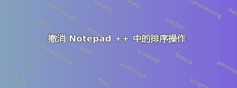 撤消 Notepad ++ 中的排序操作