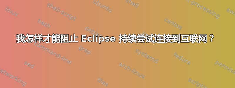 我怎样才能阻止 Eclipse 持续尝试连接到互联网？