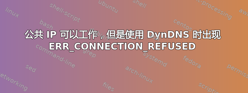 公共 IP 可以工作，但是使用 DynDNS 时出现 ERR_CONNECTION_REFUSED