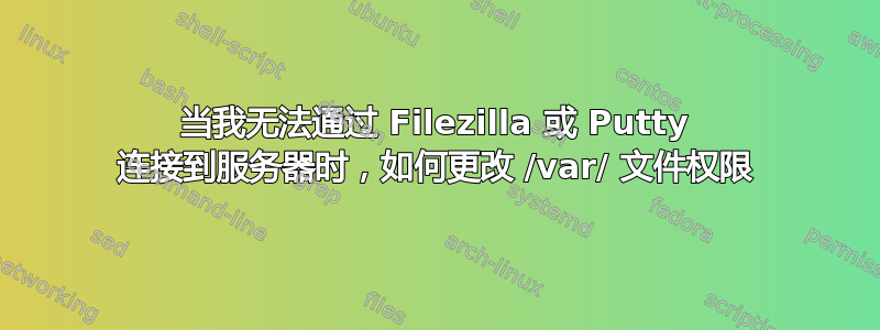 当我无法通过 Filezilla 或 Putty 连接到服务器时，如何更改 /var/ 文件权限