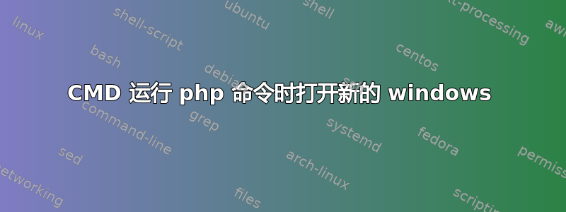 CMD 运行 php 命令时打开新的 windows