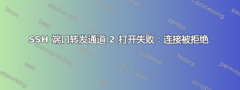 SSH 端口转发通道 2 打开失败：连接被拒绝