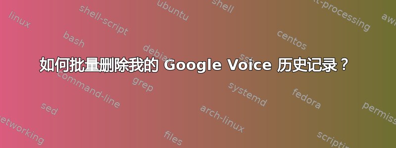 如何批量删除我的 Google Voice 历史记录？