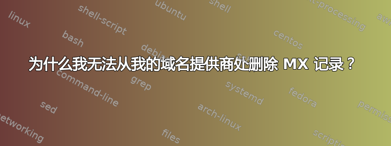 为什么我无法从我的域名提供商处删除 MX 记录？