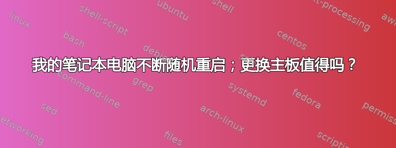 我的笔记本电脑不断随机重启；更换主板值得吗？