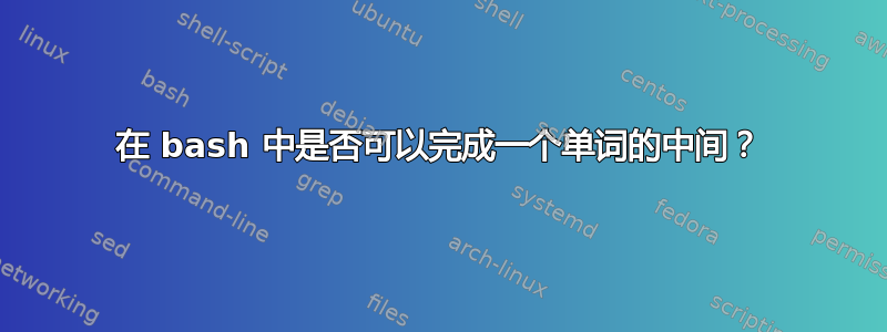 在 bash 中是否可以完成一个单词的中间？