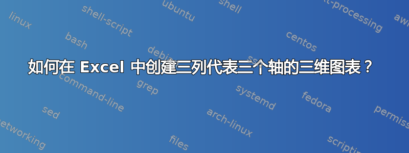 如何在 Excel 中创建三列代表三个轴的三维图表？