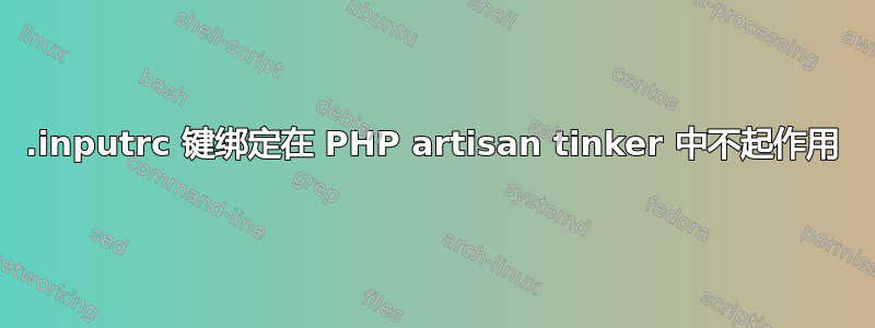 .inputrc 键绑定在 PHP artisan tinker 中不起作用