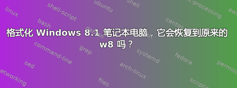 格式化 Windows 8.1 笔记本电脑，它会恢复到原来的 w8 吗？