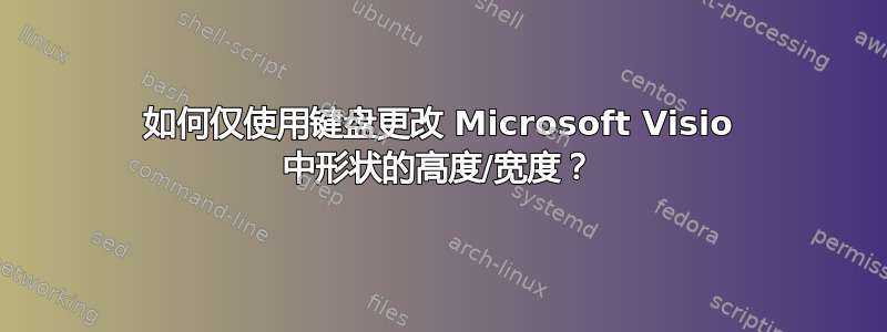 如何仅使用键盘更改 Microsoft Visio 中形状的高度/宽度？