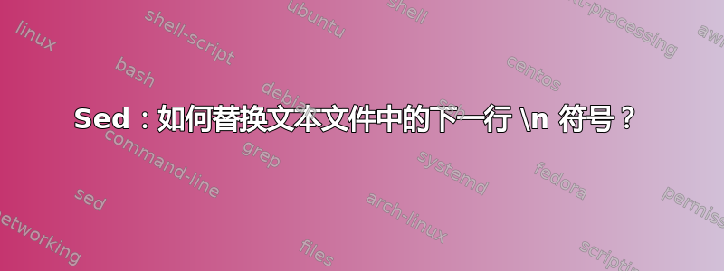 Sed：如何替换文本文件中的下一行 \n 符号？