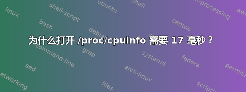 为什么打开 /proc/cpuinfo 需要 17 毫秒？