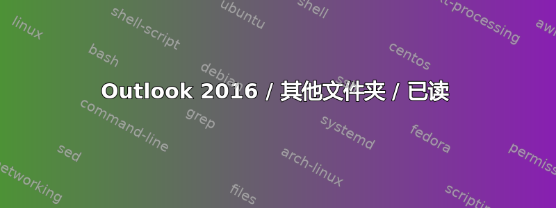 Outlook 2016 / 其他文件夹 / 已读