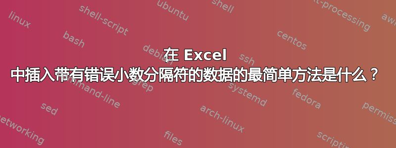 在 Excel 中插入带有错误小数分隔符的数据的最简单方法是什么？