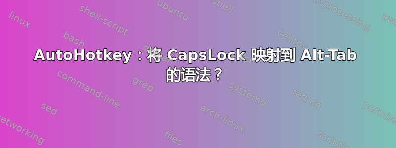 AutoHotkey：将 CapsLock 映射到 Alt-Tab 的语法？