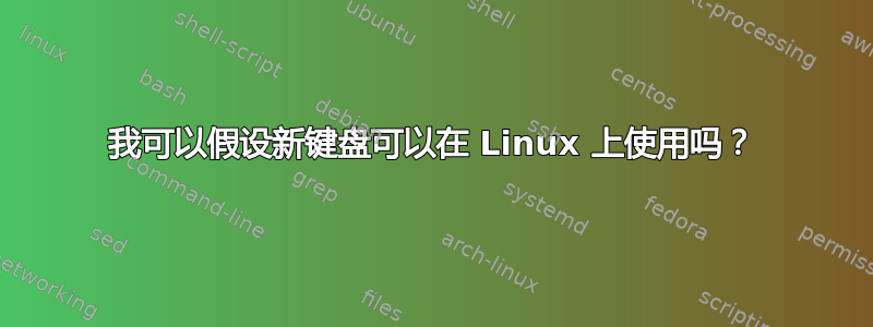 我可以假设新键盘可以在 Linux 上使用吗？