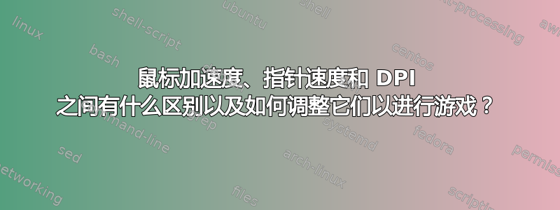 鼠标加速度、指针速度和 DPI 之间有什么区别以及如何调整它们以进行游戏？