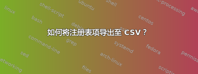 如何将注册表项导出至 CSV？