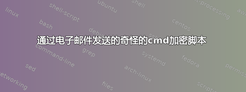 通过电子邮件发送的奇怪的cmd加密脚本