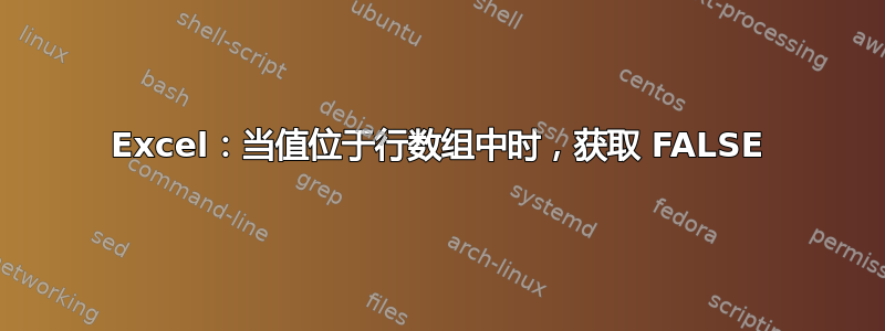 Excel：当值位于行数组中时，获取 FALSE