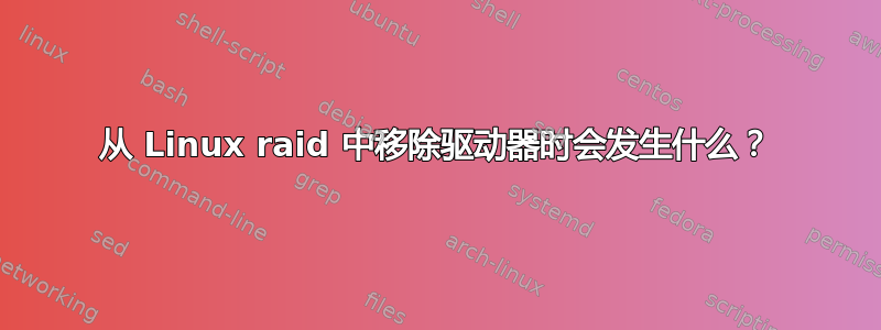 从 Linux raid 中移除驱动器时会发生什么？