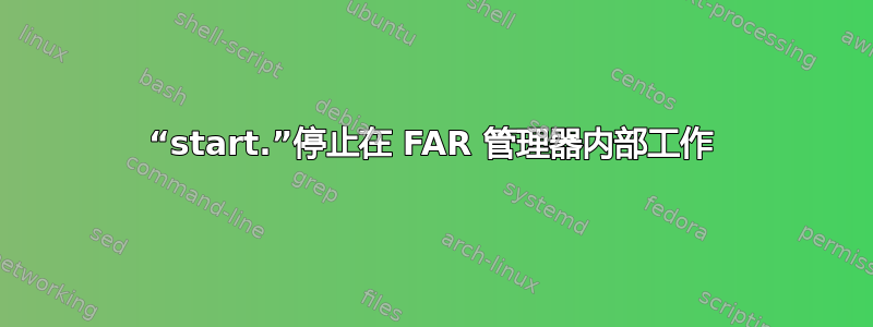 “start.”停止在 FAR 管理器内部工作