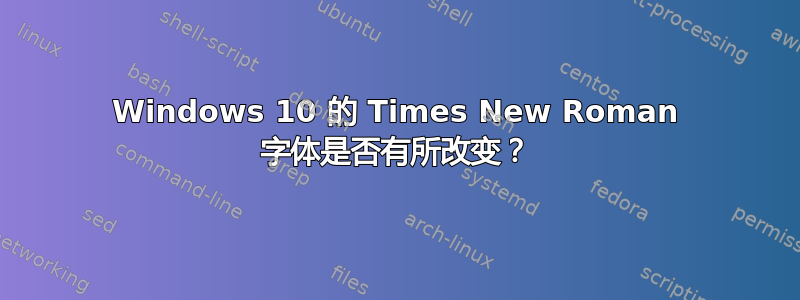 Windows 10 的 Times New Roman 字体是否有所改变？