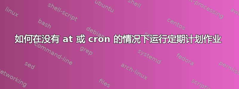 如何在没有 at 或 cron 的情况下运行定期计划作业