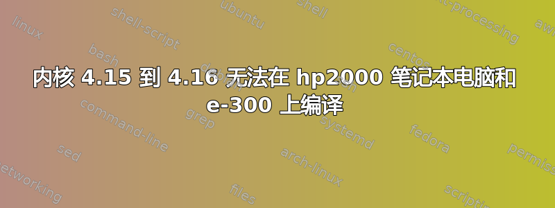 内核 4.15 到 4.16 无法在 hp2000 笔记本电脑和 e-300 上编译