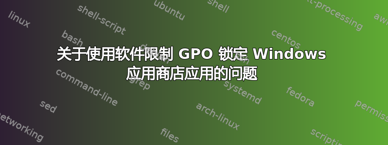 关于使用软件限制 GPO 锁定 Windows 应用商店应用的问题