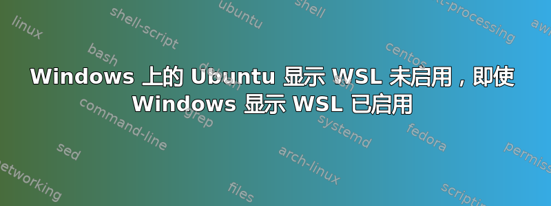 Windows 上的 Ubuntu 显示 WSL 未启用，即使 Windows 显示 WSL 已启用