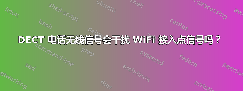 DECT 电话无线信号会干扰 WiFi 接入点信号吗？