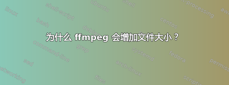 为什么 ffmpeg 会增加文件大小？