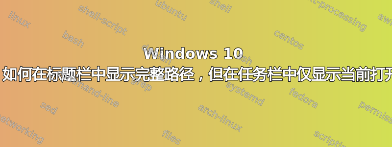 Windows 10 资源管理器：如何在标题栏中显示完整路径，但在任务栏中仅显示当前打开的文件夹？