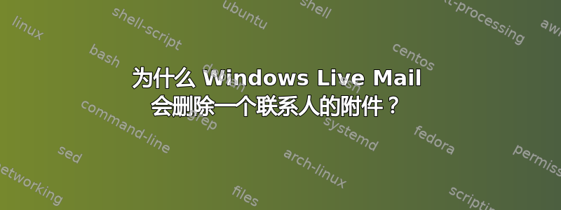 为什么 Windows Live Mail 会删除一个联系人的附件？