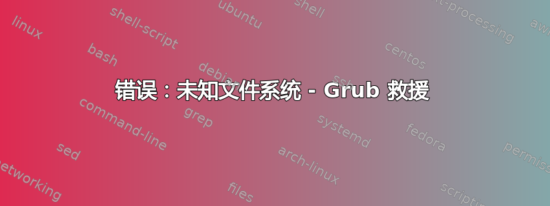 错误：未知文件系统 - Grub 救援