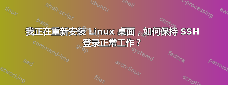 我正在重新安装 Linux 桌面，如何保持 SSH 登录正常工作？