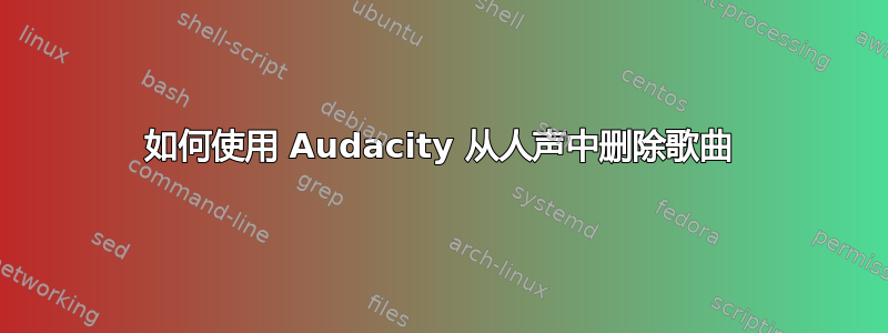 如何使用 Audacity 从人声中删除歌曲