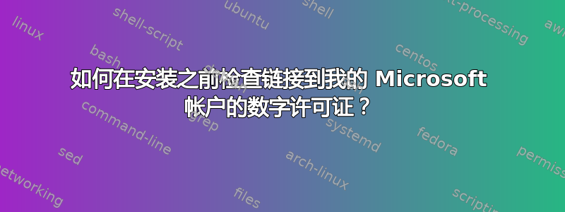 如何在安装之前检查链接到我的 Microsoft 帐户的数字许可证？