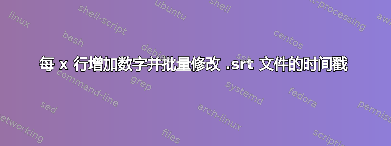 每 x 行增加数字并批量修改 .srt 文件的时间戳