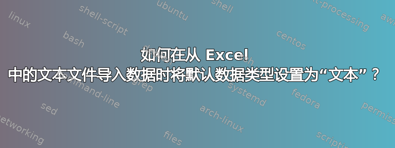 如何在从 Excel 中的文本文件导入数据时将默认数据类型设置为“文本”？