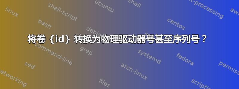 将卷 {id} 转换为物理驱动器号甚至序列号？