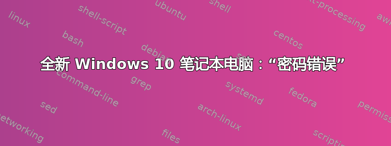 全新 Windows 10 笔记本电脑：“密码错误”