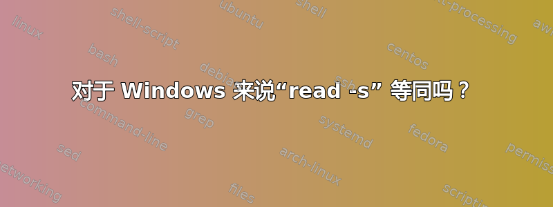 对于 Windows 来说“read -s” 等同吗？